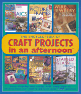The Encyclopedia of Craft Projects in an Afternoon(r): Easy, Step-By-Step Crafts with Basic How-To Instructions-All Illustrated with Over 500 Photos!