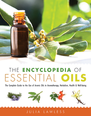 The Encyclopedia of Essential Oils: The Complete Guide to the Use of Aromatic Oils in Aromatherapy, Herbalism, Health, and Well Being - Lawless, Julia