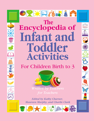 The Encyclopedia of Infant and Toddler Activities: For Children Birth to 3 - Charner, Kathy (Editor), and Clark, Charlie, and Murphy, Maureen