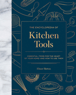 The Encyclopedia of Kitchen Tools: Essential Items for the Heart of Your Home, and How to Use Them