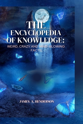 The Encyclopedia of knowledge: Weird, Crazy and Mind-blowing Facts. - Henderson, James A