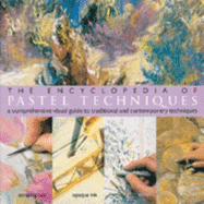 The Encyclopedia of Pastel Techniques: A Comprehensive Visual Guide to Traditional and Contemporary Techniques