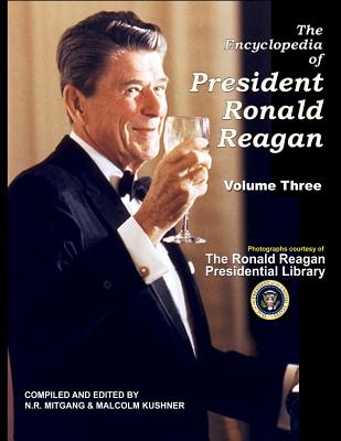 The Encyclopedia of President Ronald Reagan: Volume Three - Kushner, Malcolm, and Mitgang, N R