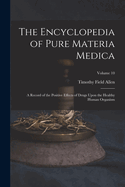 The Encyclopedia of Pure Materia Medica: A Record of the Positive Effects of Drugs Upon the Healthy Human Organism; Volume 10