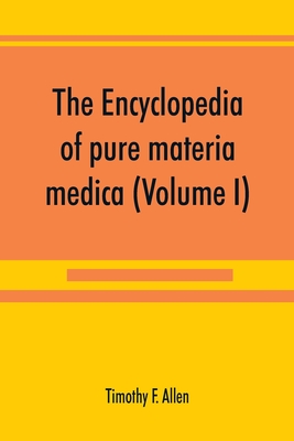 The encyclopedia of pure materia medica; a record of the positive effects of drugs upon the healthy human organism (Volume I) - F Allen, Timothy