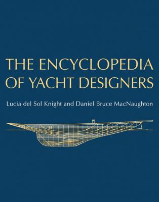 The Encyclopedia of Yacht Designers - Knight, Lucia Del Sol, and Macnaughton, Daniel Bruce, and Howland III, Llewellyn (Foreword by)