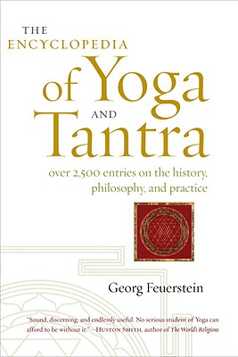 The Encyclopedia of Yoga and Tantra: Over 2,500 Entries on the History, Philosophy, and Practice - Feuerstein, Georg, PH.D.