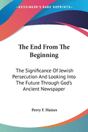 The End From The Beginning: The Significance Of Jewish Persecution And Looking Into The Future Through God's Ancient Newspaper