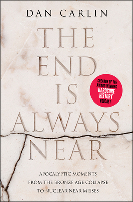 The End Is Always Near: Apocalyptic Moments from the Bronze Age Collapse to Nuclear Near Misses - Carlin, Dan