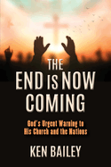 The End is Now Coming: God's Urgent Warning to His Church and the Nations