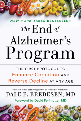 The End of Alzheimer's Program: The First Protocol to Enhance Cognition and Reverse Decline at Any Age - Bredesen, Dale, and Perlmutter, David (Foreword by)