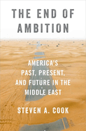 The End of Ambition: America's Past, Present, and Future in the Middle East