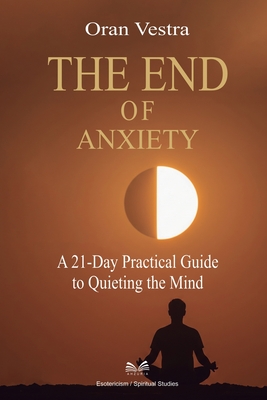 The End of Anxiety: A 21-Day Practical Guide to Quieting the Mind - Vestra, Oran, and M Leite, Clara (Translated by)