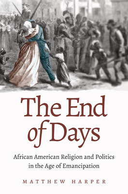 The End of Days: African American Religion and Politics in the Age of Emancipation - Harper, Matthew