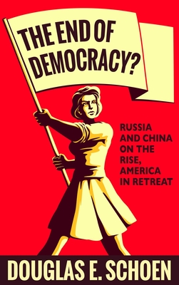 The End of Democracy?: Russia and China on the Rise, America in Retreat - Schoen, Douglas E.