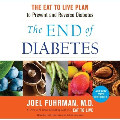 The End of Diabetes: The Eat to Live Plan to Prevent and Reverse Diabetes - Fuhrman MD, Joel (Read by), and M D (Read by), and Sorensen, Chris (Read by)