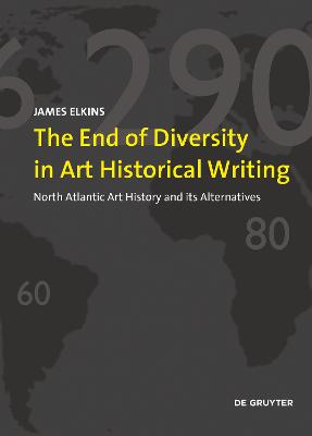 The End of Diversity in Art Historical Writing: North Atlantic Art History and Its Alternatives - Elkins, James