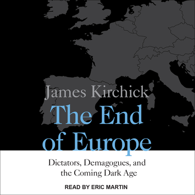 The End of Europe: Dictators, Demagogues, and the Coming Dark Age - Kirchick, James, and Martin, Eric Jason (Narrator)