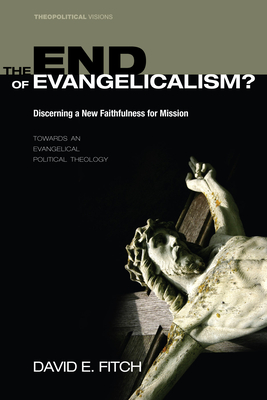 The End of Evangelicalism? Discerning a New Faithfulness for Mission - Fitch, David E