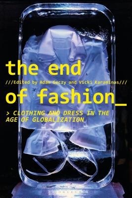 The End of Fashion: Clothing and Dress in the Age of Globalization - Geczy, Adam (Editor), and Karaminas, Vicki (Editor)