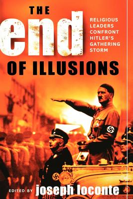 The End of Illusions: Religious Leaders Confront Hitler's Gathering Storm - Loconte, Joseph, and Barth, Karl (Contributions by), and Bennett, John (Contributions by)