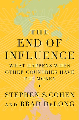 The End of Influence: What Happens When Other Countries Have the Money - Cohen, Stephen S, and DeLong, J Bradford, Professor