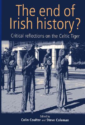 The End of Irish History?: Critical Approaches to the Celtic Tiger - Coulter, Colin (Editor), and Coleman, Steve (Editor)