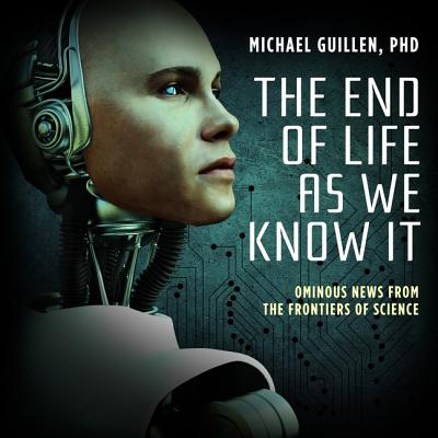 The End of Life as We Know It: Ominous News from the Frontiers of Science - Guillen Phd, Michael (Read by)