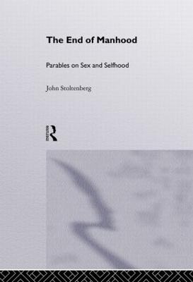 The End of Manhood: Parables on Sex and Selfhood - Stoltenberg, John