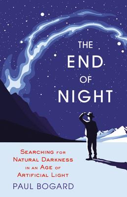 The End of Night: Searching for Natural Darkness in an Age of Artificial Light - Bogard, Paul
