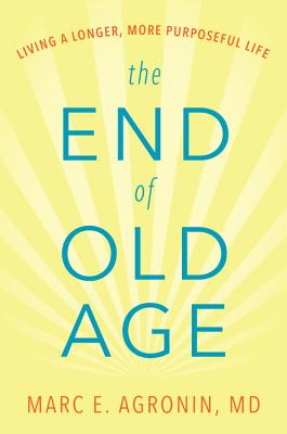 The End of Old Age: Living a Longer, More Purposeful Life - Argonin, Marc E, MD