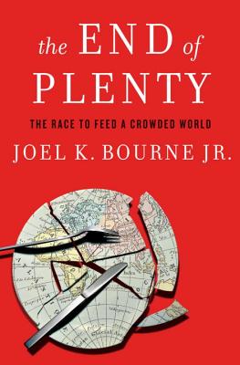 The End of Plenty: The Race to Feed a Crowded World - Bourne, Joel K, Jr.