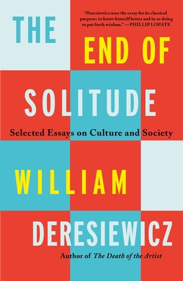 The End of Solitude: Selected Essays on Culture and Society - Deresiewicz, William