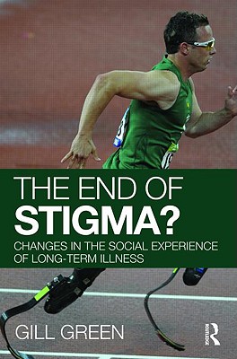 The End of Stigma?: Changes in the Social Experience of Long-Term Illness - Green, Gill, Dr.