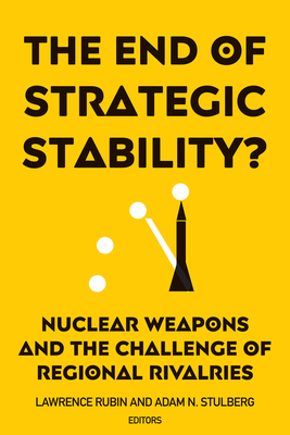 The End of Strategic Stability?: Nuclear Weapons and the Challenge of Regional Rivalries - Rubin, Lawrence (Contributions by), and Stulberg, Adam N (Editor)