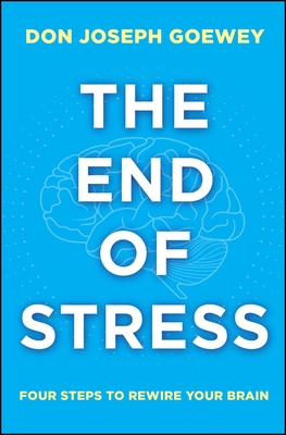 The End of Stress: Four Steps to Rewire Your Brain - Goewey, Don Joseph