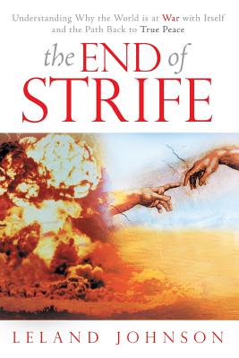 The End of Strife: Understanding Why the World is at War with Itself; and the Path Back to True Peace - Johnson, Leland