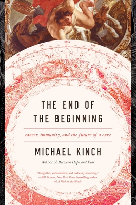 The End of the Beginning: Cancer, Immunity, and the Future of a Cure - Kinch, Michael