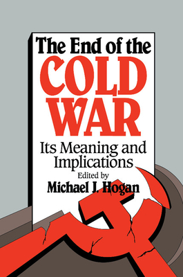 The End of the Cold War: Its Meaning and Implications - Hogan, Michael J (Editor)