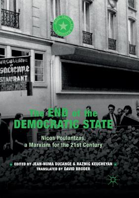 The End of the Democratic State: Nicos Poulantzas, a Marxism for the 21st Century - Ducange, Jean-Numa (Editor), and Keucheyan, Razmig (Editor), and Broder, David (Translated by)