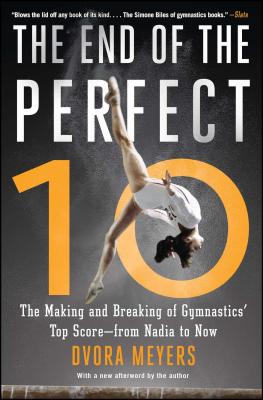 The End of the Perfect 10: The Making and Breaking of Gymnastics' Top Score --From Nadia to Now - Meyers, Dvora