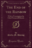 The End of the Rainbow: With a Frontispiece by Ethel Pennewill Brown (Classic Reprint)