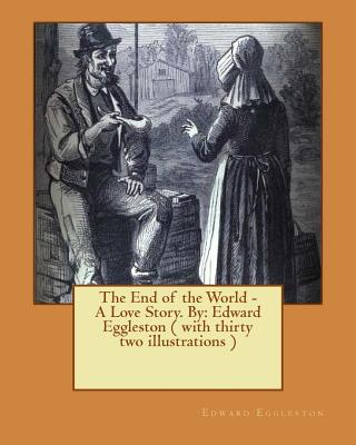 The End of the World - A Love Story. NOVEL By: Edward Eggleston ( with thirty two illustrations ) - Eggleston, Edward