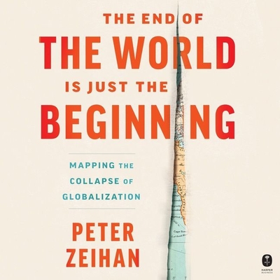 The End of the World Is Just the Beginning: Mapping the Collapse of Globalization - Zeihan, Peter (Read by)