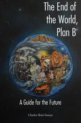 The End of the World, Plan B: A Guide for the Future - Inouye, Charles Shiro