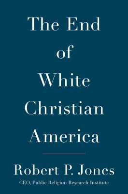 The End of White Christian America - Jones, Robert P