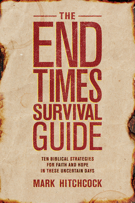 The End Times Survival Guide: Ten Biblical Strategies for Faith and Hope in These Uncertain Days - Hitchcock, Mark