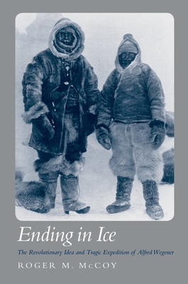 The Ending in Ice: The Revolutionary Idea and Tragic Expedition of Alfred Wegener - McCoy, Roger M, PhD