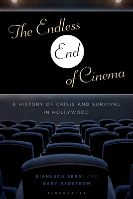 The Endless End of Cinema: A History of Crisis and Survival in Hollywood - Sergi, Gianluca, and Rydstrom, Gary