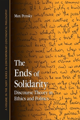 The Ends of Solidarity: Discourse Theory in Ethics and Politics - Pensky, Max